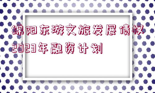 綿陽東游文旅發(fā)展債權(quán)2023年融資計劃