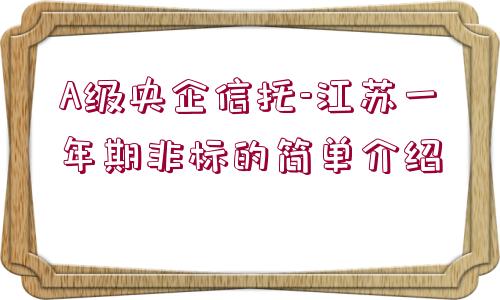 A級央企信托-江蘇一年期非標(biāo)的簡單介紹