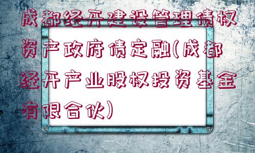 成都經(jīng)開建設(shè)管理債權(quán)資產(chǎn)政府債定融(成都經(jīng)開產(chǎn)業(yè)股權(quán)投資基金有限合伙)