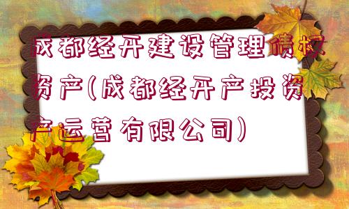 成都經(jīng)開建設(shè)管理債權(quán)資產(chǎn)(成都經(jīng)開產(chǎn)投資產(chǎn)運(yùn)營有限公司)