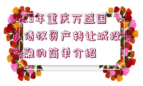 2023年重慶萬(wàn)盛國(guó)資債權(quán)資產(chǎn)轉(zhuǎn)讓城投債定融的簡(jiǎn)單介紹