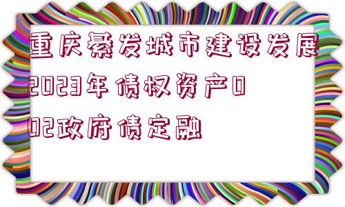 重慶綦發(fā)城市建設發(fā)展2023年債權資產(chǎn)002政府債定融