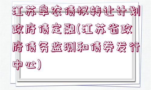 江蘇阜農(nóng)債權(quán)轉(zhuǎn)讓計劃政府債定融(江蘇省政府債務(wù)監(jiān)測和債券發(fā)行中心)