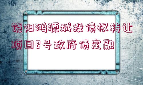 饒陽鴻源城投債權轉讓項目2號政府債定融