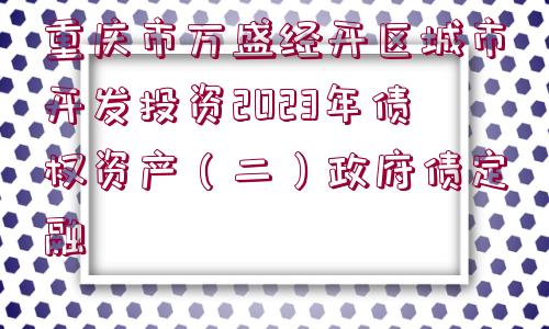 重慶市萬(wàn)盛經(jīng)開區(qū)城市開發(fā)投資2023年債權(quán)資產(chǎn)（二）政府債定融