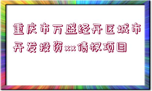 重慶市萬(wàn)盛經(jīng)開(kāi)區(qū)城市開(kāi)發(fā)投資xx債權(quán)項(xiàng)目