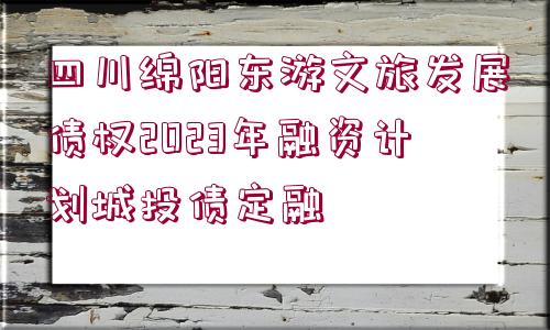 四川綿陽(yáng)東游文旅發(fā)展債權(quán)2023年融資計(jì)劃城投債定融