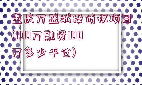 重慶萬盛城投債權(quán)項目(100萬融資100萬多少平倉)