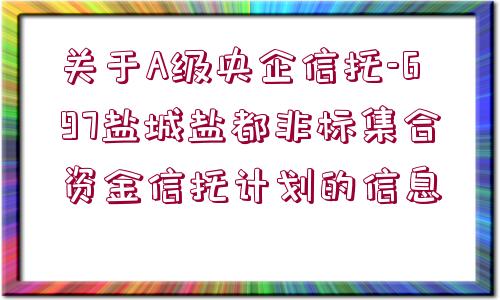 關(guān)于A級(jí)央企信托-697鹽城鹽都非標(biāo)集合資金信托計(jì)劃的信息