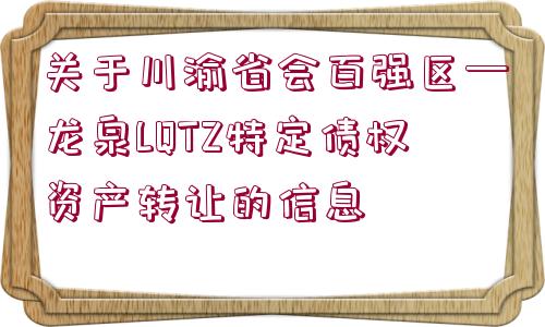 關(guān)于川渝省會百強區(qū)—龍泉LQTZ特定債權(quán)資產(chǎn)轉(zhuǎn)讓的信息