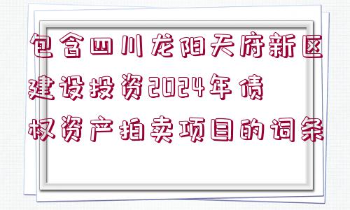 包含四川龍陽天府新區(qū)建設投資2024年債權資產(chǎn)拍賣項目的詞條