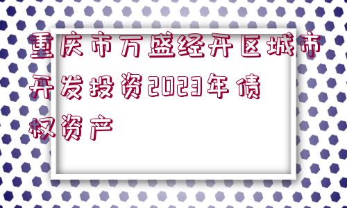 重慶市萬盛經(jīng)開區(qū)城市開發(fā)投資2023年債權(quán)資產(chǎn)