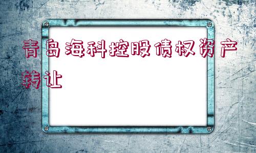 青島?？瓶毓蓚鶛噘Y產轉讓