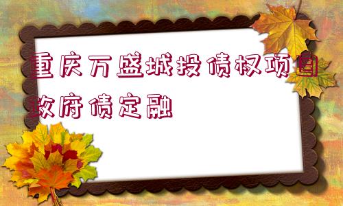 重慶萬盛城投債權項目政府債定融