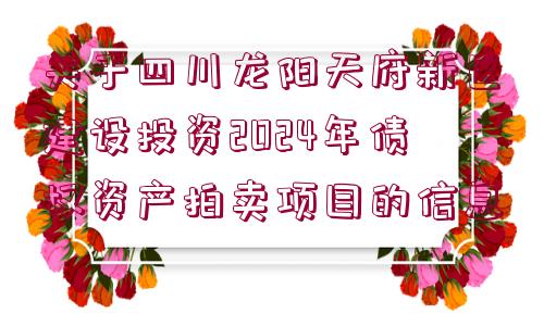 關于四川龍陽天府新區(qū)建設投資2024年債權資產拍賣項目的信息