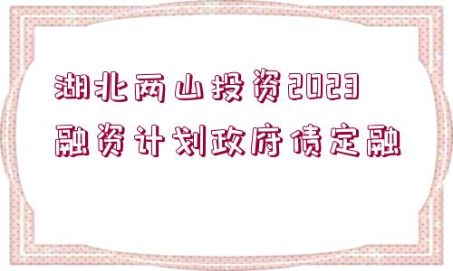 湖北兩山投資2023融資計劃政府債定融