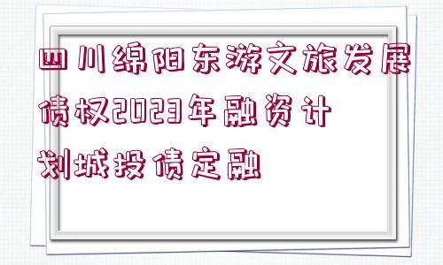 四川綿陽東游文旅發(fā)展債權(quán)2023年融資計(jì)劃城投債定融