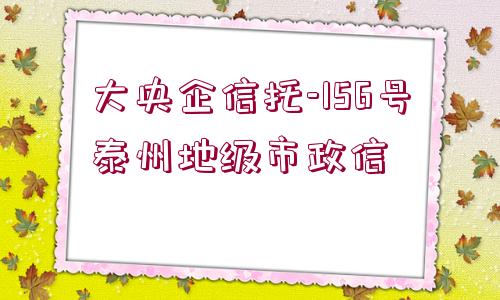 大央企信托-156號泰州地級市政信