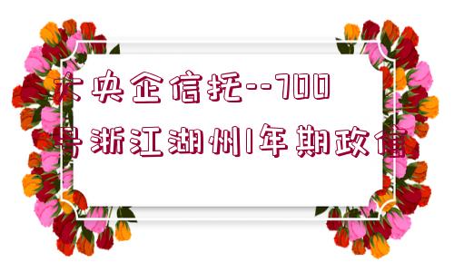 大央企信托--700號浙江湖州1年期政信