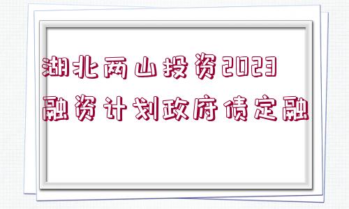 湖北兩山投資2023融資計(jì)劃政府債定融