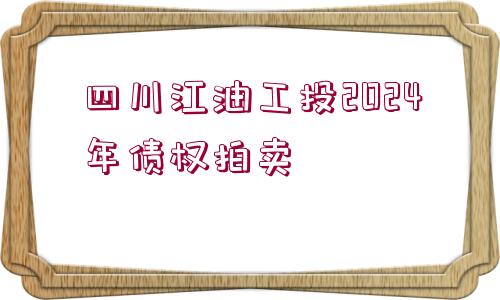 四川江油工投2024年債權(quán)拍賣