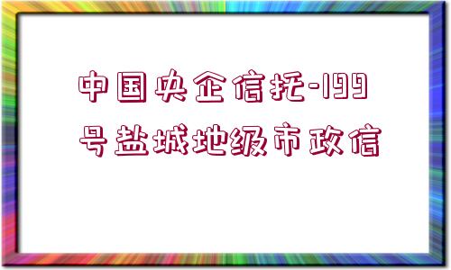 中國央企信托-199號鹽城地級市政信