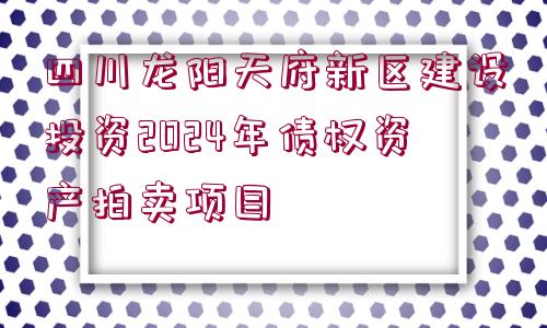 四川龍陽(yáng)天府新區(qū)建設(shè)投資2024年債權(quán)資產(chǎn)拍賣項(xiàng)目