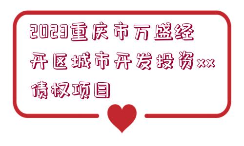 2023重慶市萬盛經(jīng)開區(qū)城市開發(fā)投資xx債權(quán)項(xiàng)目