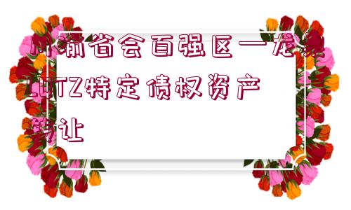 川渝省會百強區(qū)—龍泉LQTZ特定債權(quán)資產(chǎn)轉(zhuǎn)讓