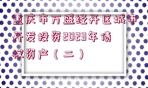 重慶市萬盛經開區(qū)城市開發(fā)投資2023年債權資產（二）