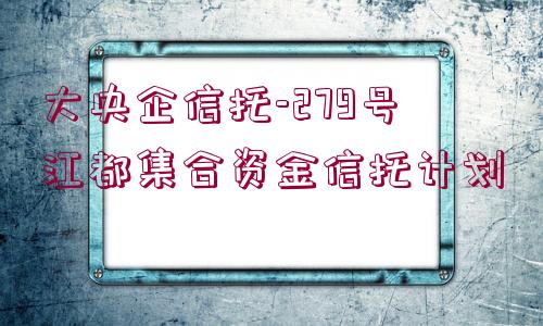 大央企信托-279號江都集合資金信托計劃