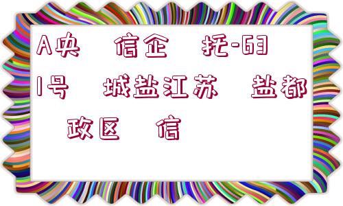 A央?信企?托-631號(hào)?城鹽江蘇?鹽都?政區(qū)?信