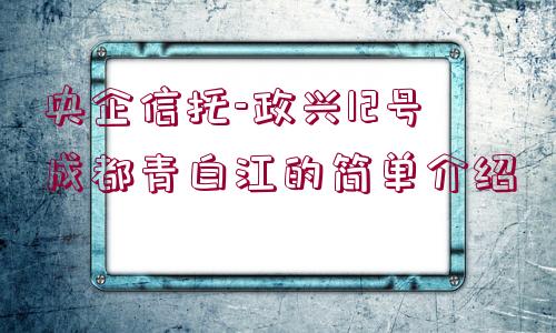 央企信托-政興12號成都青白江的簡單介紹