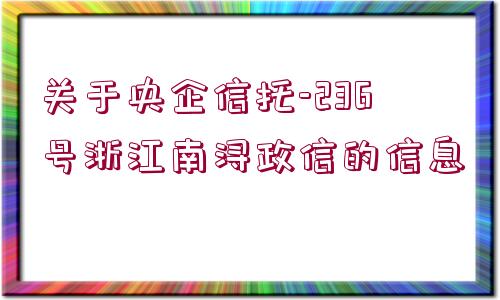 關(guān)于央企信托-236號(hào)浙江南潯政信的信息