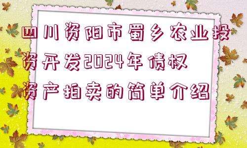 四川資陽(yáng)市蜀鄉(xiāng)農(nóng)業(yè)投資開發(fā)2024年債權(quán)資產(chǎn)拍賣的簡(jiǎn)單介紹