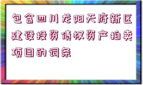 包含四川龍陽(yáng)天府新區(qū)建設(shè)投資債權(quán)資產(chǎn)拍賣項(xiàng)目的詞條