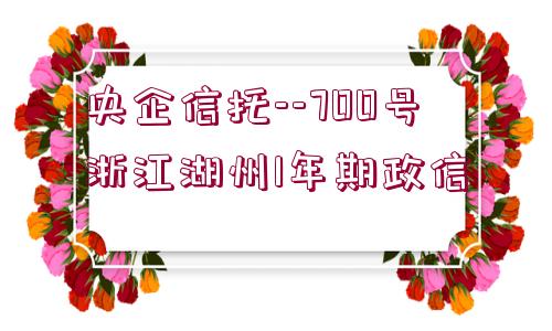 央企信托--700號浙江湖州1年期政信