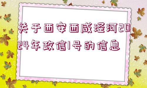 關(guān)于西安西咸涇河2024年政信1號(hào)的信息