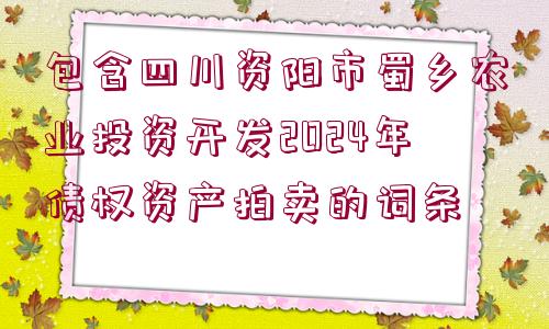 包含四川資陽市蜀鄉(xiāng)農(nóng)業(yè)投資開發(fā)2024年債權(quán)資產(chǎn)拍賣的詞條