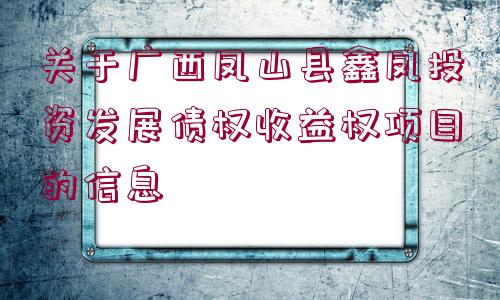 關于廣西鳳山縣鑫鳳投資發(fā)展債權收益權項目的信息