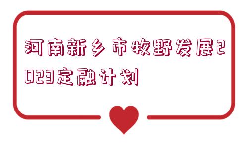 河南新鄉(xiāng)市牧野發(fā)展2023定融計劃