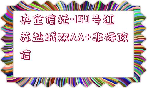 央企信托-159號江蘇鹽城雙AA+非標(biāo)政信