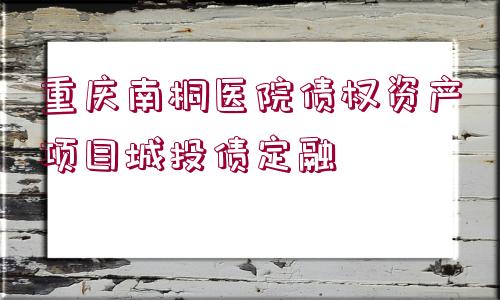 重慶南桐醫(yī)院債權(quán)資產(chǎn)項(xiàng)目城投債定融