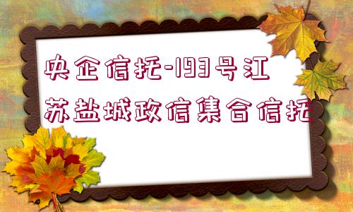 央企信托-193號江蘇鹽城政信集合信托