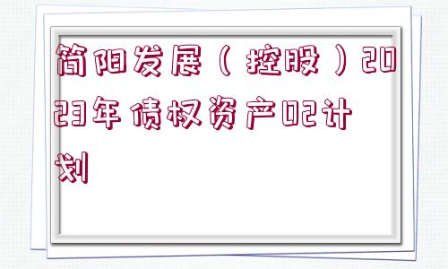 簡(jiǎn)陽(yáng)發(fā)展（控股）2023年債權(quán)資產(chǎn)02計(jì)劃