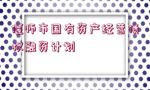 偃師市國(guó)有資產(chǎn)經(jīng)營(yíng)債權(quán)融資計(jì)劃