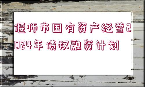 偃師市國(guó)有資產(chǎn)經(jīng)營(yíng)2024年債權(quán)融資計(jì)劃