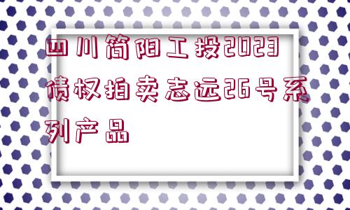 四川簡陽工投2023債權(quán)拍賣志遠26號系列產(chǎn)品