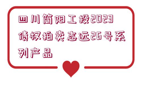 四川簡(jiǎn)陽工投2023債權(quán)拍賣志遠(yuǎn)26號(hào)系列產(chǎn)品