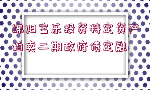 綿陽富樂投資特定資產(chǎn)拍賣二期政府債定融